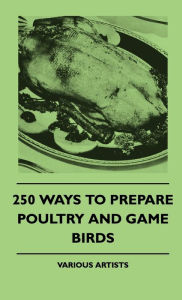 Title: 250 Ways To Prepare Poultry And Game Birds, Author: Various
