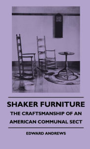 Title: Shaker Furniture - The Craftsmanship Of An American Communal Sect, Author: Edward Andrews