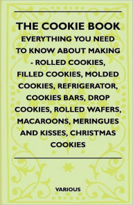 Title: The Cookie Book - Everything You Need to Know about Making - Rolled Cookies, Filled Cookies, Molded Cookies, Refrigerator, Cookies Bars, Drop Cookies,, Author: Various