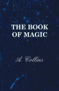 Title: The Book of Magic - Being a Simple Description of Some Good Tricks and How to Do Them with Patter, Author: A Collins
