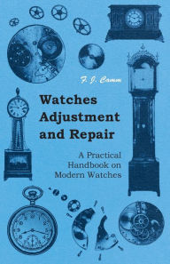 Title: Watches Adjustment and Repair - A Practical Handbook on Modern Watches, Author: F J Camm