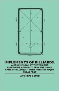 Title: Implements of Billiards. a Concise Look at the Various Equipment Needed to Play the Great Game of Billiards - With Notes by Major Broadfoot, Author: Archibald Boyd