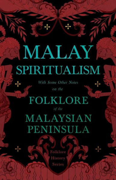 Malay Spiritualism - With Some Other Notes on the Folklore of Malaysian Peninsula (Folklore History Series)