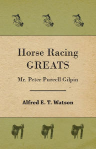 Title: Horse Racing Greats - Mr. Peter Purcell Gilpin, Author: Alfred E T Watson