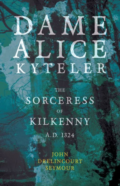 Dame Alice Kyteler the Sorceress of Kilkenny A.D. 1324 (Folklore History Series)