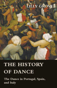 Title: The History Of Dance - The Dance In Portugal, Spain, And Italy, Author: Lilly Grove