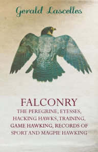 Title: Falconry - The Peregrine, Eyesses, Hacking Hawks, Training, Game Hawking, Records of Sport and Magpie Hawking, Author: Gerald Lascelles