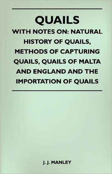 Quails - With Notes On: Natural History Of Quails, Methods Of Capturing Quails, Quails Of Malta And England And The Importation Of Quails