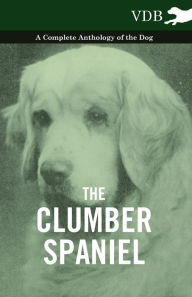 Title: The Clumber Spaniel - A Complete Anthology of the Dog -, Author: Various