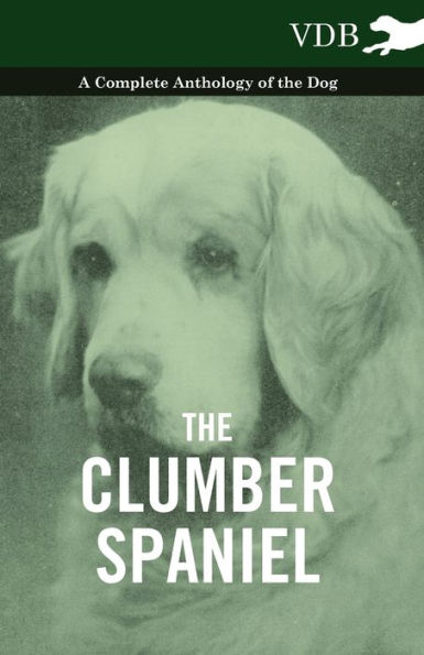 the Clumber Spaniel - A Complete Anthology of Dog