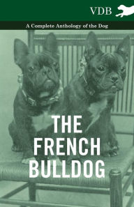 Title: The French Bulldog - A Complete Anthology of the Dog, Author: Various