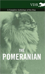 Title: The Pomeranian - A Complete Anthology of the Dog, Author: Various