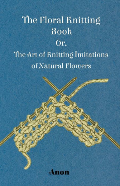 the Floral Knitting Book - Or, Art of Imitations Natural Flowers
