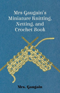 Title: Mrs Gaugain's Miniature Knitting, Netting, and Crochet Book, Author: Gaugain