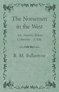 Title: The Norsemen in the West; Or, America Before Columbus - A Tale, Author: Robert Michael Ballantyne