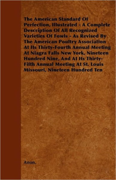 The American Standard of Perfection, Illustrated - A Complete Description of All Recognized Varieties of Fowls - As Revised by the American Poultry as