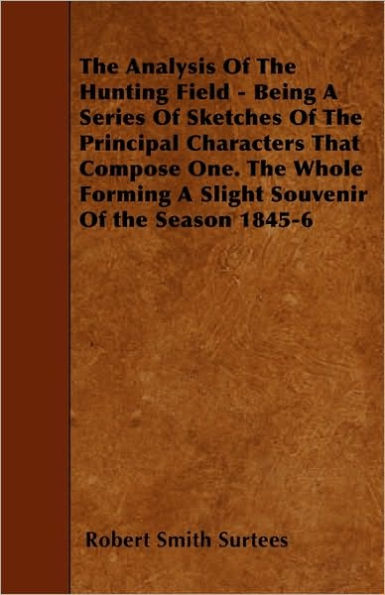 The Analysis Of The Hunting Field - Being A Series Of Sketches Of The Principal Characters That Compose One. The Whole Forming A Slight Souvenir Of the Season 1845-6