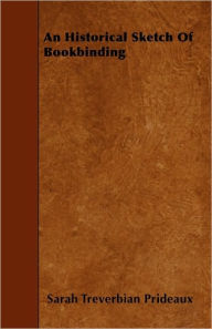 Title: An Historical Sketch Of Bookbinding, Author: Sarah Treverbian Prideaux