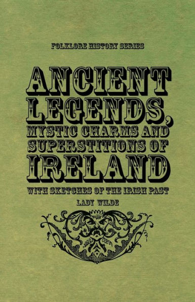 Ancient Legends, Mystic Charms and Superstitions of Ireland - With Sketches the Irish Past