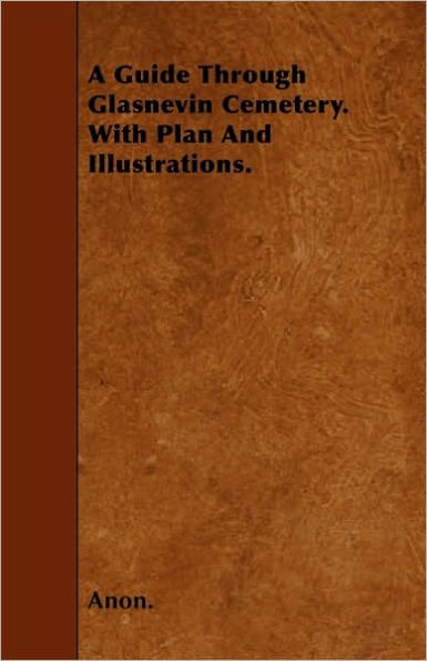 A Guide Through Glasnevin Cemetery. with Plan and Illustrations.