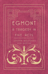 Title: Egmont - A Tragedy in Five Acts, Author: Johann Wolfgang von Goethe