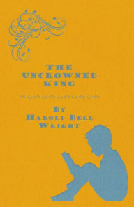 Title: The Uncrowned King, Author: Harold Bell Wright