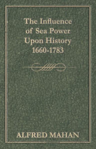 Title: The Influence of Sea Power Upon History, 1660-1783, Author: Alfred Thayer Mahan