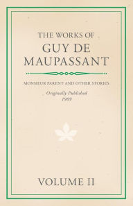 The Works of Guy De Maupassant - Volume II - Monsieur Parent and Other Stories