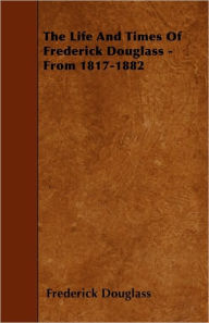 Title: The Life And Times Of Frederick Douglass - From 1817-1882, Author: Frederick Douglass