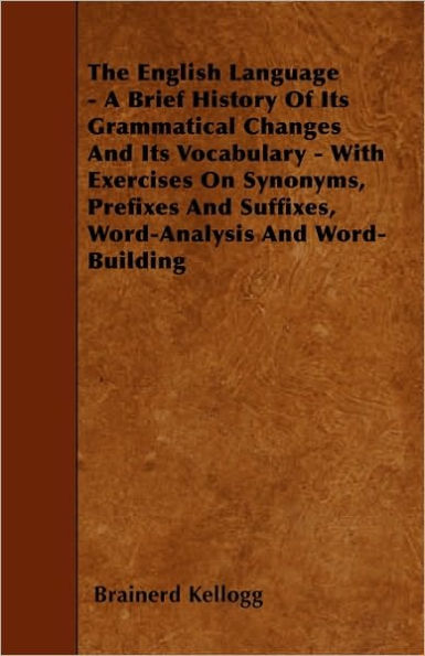 The English Language - A Brief History Of Its Grammatical Changes And Its Vocabulary - With Exercises On Synonyms, Prefixes And Suffixes, Word-Analysis And Word-Building