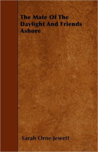 Title: The Mate Of The Daylight And Friends Ashore, Author: Sarah Orne Jewett