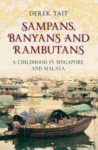 Title: Sampans, Banyans and Rambutans: A Childhood in Singapore and Malaya, Author: Derek Tait