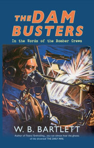 Title: The Dam Busters: In the Words of the Bomber Crews, Author: W. B. Bartlett