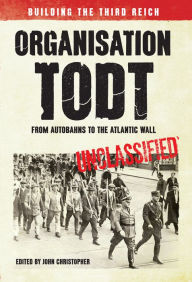 Title: Organisation Todt from Autobahns to Atlantic Wall: Building the Third Reich, Author: John Christopher
