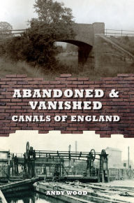 Title: Abandoned & Vanished Canals of England, Author: Andy Wood