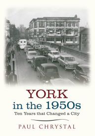Title: York in the 1950s: Ten Years that Changed a City, Author: Paul Chrystal
