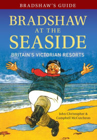 Title: Bradshaw's Guide Bradshaw at the Seaside: Britain's Victorian Resorts, Author: John Christopher