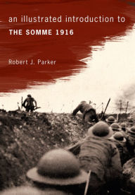 Title: An Illustrated Introduction to the Somme 1916, Author: Robert J. Parker