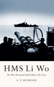 Title: HMS Li Wo: The Most Decorated Small Ship in the Navy, Author: Arthur V. Sellwood
