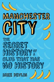 Title: Manchester City: The Secret History of a Club That Has No History, Author: Mike Devlin