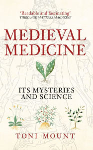 Title: Medieval Medicine: Its Mysteries and Science, Author: Toni Mount