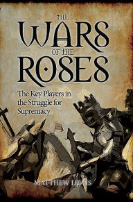 Title: The Wars of the Roses: The Key Players in the Struggle for Supremacy, Author: Matthew Lewis