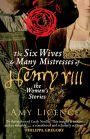 The Six Wives & Many Mistresses of Henry VIII: The Women's Stories