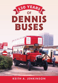 Title: 120 Years of Dennis Buses, Author: Keith A. Jenkinson