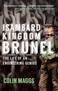 Title: Isambard Kingdom Brunel: The Life of an Engineering Genius, Author: Colin Maggs MBE