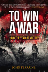 Title: To Win a War: 1918 The Year of Victory, Author: John Terraine