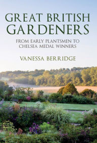 Title: Great British Gardeners: From the Early Plantsmen to Chelsea Medal Winners, Author: Vanessa Berridge