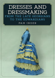 Ebooks free download for mobile phones Dresses and Dressmaking: From Late Georgians to the Edwardians by Pam Inder FB2