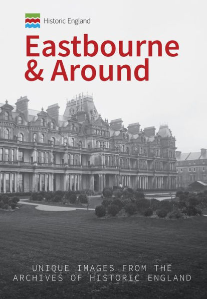 Historic England: Eastbourne & Around: Unique Images from the Archives of Historic England