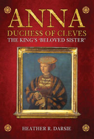 Read download books online Anna, Duchess of Cleves: The King's Beloved Sister (English Edition) by Heather R. Darcie 9781445677101